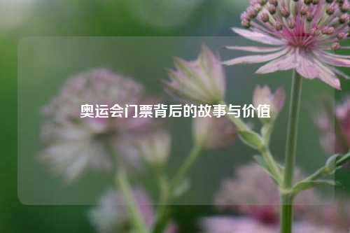 奥运会门票背后的故事与价值